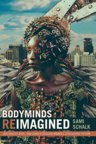 Title: Bodyminds Reimagined: (dis)Ability, Race, and Gender in Black Women's Speculative Fiction, Author: Sami Schalk