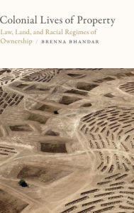 Title: Colonial Lives of Property: Law, Land, and Racial Regimes of Ownership, Author: Brenna Bhandar