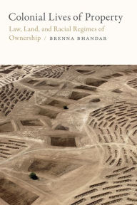 Title: Colonial Lives of Property: Law, Land, and Racial Regimes of Ownership, Author: Brenna Bhandar