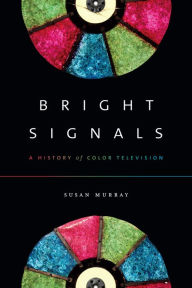 Title: Bright Signals: A History of Color Television, Author: Susan Murray