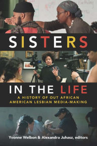 Title: Sisters in the Life: A History of Out African American Lesbian Media-Making, Author: Yvonne Welbon