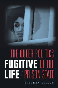 Title: Fugitive Life: The Queer Politics of the Prison State, Author: Stephen Dillon