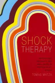 Title: Shock Therapy: Psychology, Precarity, and Well-Being in Postsocialist Russia, Author: Tomas Matza