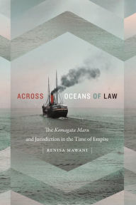 Title: Across Oceans of Law: The Komagata Maru and Jurisdiction in the Time of Empire, Author: Renisa Mawani