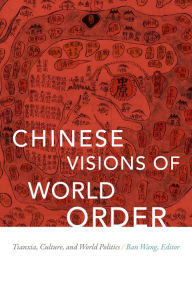 Title: Chinese Visions of World Order: Tianxia, Culture, and World Politics, Author: Ban Wang