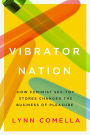 Vibrator Nation: How Feminist Sex-Toy Stores Changed the Business of Pleasure