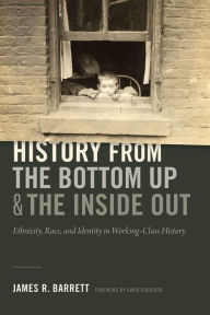 Title: History from the Bottom Up and the Inside Out: Ethnicity, Race, and Identity in Working-Class History, Author: James R. Barrett