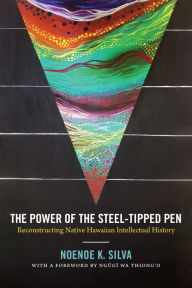 Title: The Power of the Steel-tipped Pen: Reconstructing Native Hawaiian Intellectual History, Author: Noenoe K. Silva