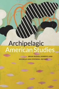 Title: Archipelagic American Studies, Author: Brian Russell Roberts