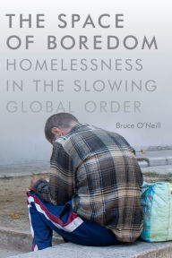 Title: The Space of Boredom: Homelessness in the Slowing Global Order, Author: Bruce O'Neill