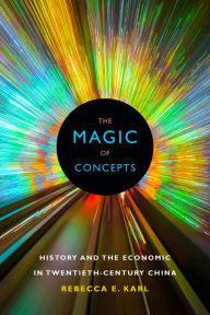 Title: The Magic of Concepts: History and the Economic in Twentieth-Century China, Author: Rebecca E. Karl