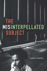 Title: The Misinterpellated Subject, Author: James R. Martel