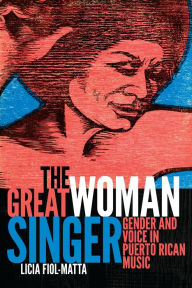 Title: The Great Woman Singer: Gender and Voice in Puerto Rican Music, Author: Licia Fiol-Matta