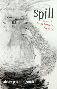 Title: Spill: Scenes of Black Feminist Fugitivity, Author: Alexis Pauline Gumbs