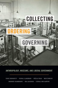 Title: Collecting, Ordering, Governing: Anthropology, Museums, and Liberal Government, Author: Tony Bennett