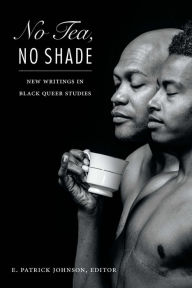 Title: No Tea, No Shade: New Writings in Black Queer Studies, Author: E. Patrick Johnson