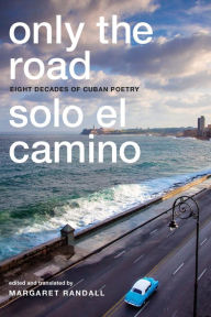 Title: Only the Road / Solo el Camino: Eight Decades of Cuban Poetry, Author: Margaret Randall