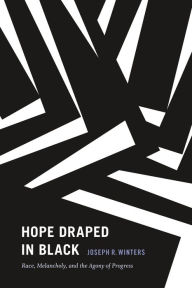 Title: Hope Draped in Black: Race, Melancholy, and the Agony of Progress, Author: Joseph R. Winters