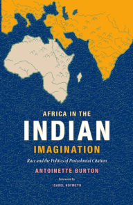 Title: Africa in the Indian Imagination: Race and the Politics of Postcolonial Citation, Author: Antoinette Burton