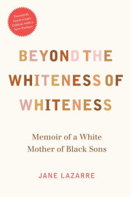 Title: Beyond the Whiteness of Whiteness: Memoir of a White Mother of Black Sons, Author: Jane Lazarre