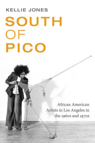 Title: South of Pico: African American Artists in Los Angeles in the 1960s and 1970s, Author: Kellie Jones