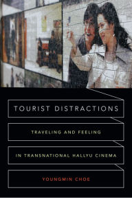 Title: Tourist Distractions: Traveling and Feeling in Transnational Hallyu Cinema, Author: Youngmin Choe