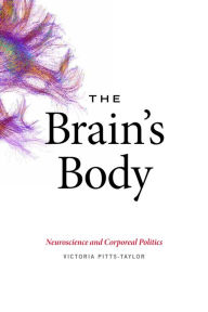 Title: The Brain's Body: Neuroscience and Corporeal Politics, Author: Victoria Pitts-Taylor