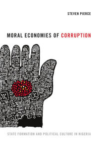 Title: Moral Economies of Corruption: State Formation and Political Culture in Nigeria, Author: Steven Pierce