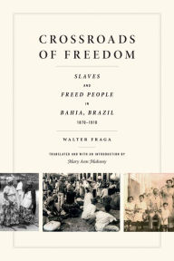 Title: Crossroads of Freedom: Slaves and Freed People in Bahia, Brazil, 1870-1910, Author: Walter Fraga