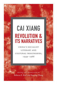 Title: Revolution and Its Narratives: China's Socialist Literary and Cultural Imaginaries, 1949-1966, Author: Xiang Cai