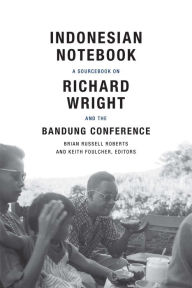 Title: Indonesian Notebook: A Sourcebook on Richard Wright and the Bandung Conference, Author: Brian Russell Roberts