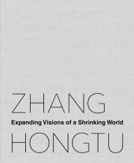 Title: Zhang Hongtu: Expanding Visions of a Shrinking World, Author: Luchia Meihua Lee