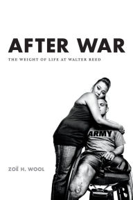 Title: After War: The Weight of Life at Walter Reed, Author: Zoë H. Wool