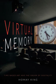 Title: Virtual Memory: Time-Based Art and the Dream of Digitality, Author: Homay King