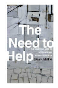 Title: The Need to Help: The Domestic Arts of International Humanitarianism, Author: Liisa H. Malkki