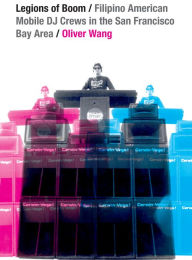 Title: Legions of Boom: Filipino American Mobile DJ Crews in the San Francisco Bay Area, Author: Oliver Wang