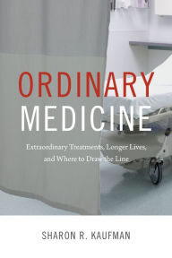 Title: Ordinary Medicine: Extraordinary Treatments, Longer Lives, and Where to Draw the Line, Author: Sharon R. Kaufman