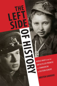 Title: The Left Side of History: World War II and the Unfulfilled Promise of Communism in Eastern Europe, Author: Kristen Ghodsee