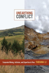 Title: Unearthing Conflict: Corporate Mining, Activism, and Expertise in Peru, Author: Fabiana Li