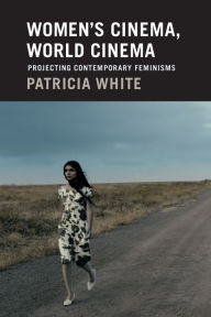 Title: Women's Cinema, World Cinema: Projecting Contemporary Feminisms, Author: Patricia White