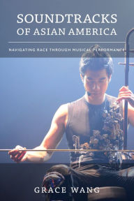 Title: Soundtracks of Asian America: Navigating Race through Musical Performance, Author: Grace Wang