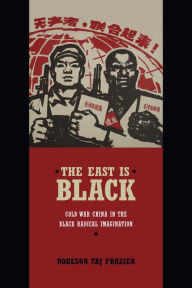 Title: The East Is Black: Cold War China in the Black Radical Imagination, Author: Robeson Taj Frazier