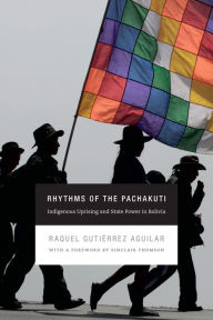 Title: Rhythms of the Pachakuti: Indigenous Uprising and State Power in Bolivia, Author: Raquel Gutiérrez Aguilar