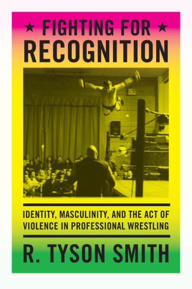 Fighting for Recognition: Identity, Masculinity, and the Act of Violence in Professional Wrestling