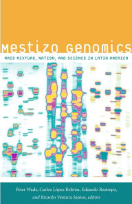 Title: Mestizo Genomics: Race Mixture, Nation, and Science in Latin America, Author: Peter Wade