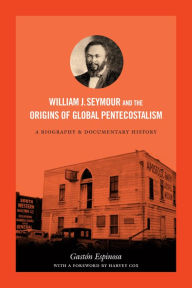 Title: William J. Seymour and the Origins of Global Pentecostalism: A Biography and Documentary History, Author: Gastón Espinosa