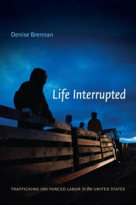 Title: Life Interrupted: Trafficking into Forced Labor in the United States, Author: Denise Brennan