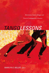 Title: Tango Lessons: Movement, Sound, Image, and Text in Contemporary Practice, Author: Marilyn G. Miller