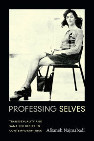 Title: Professing Selves: Transsexuality and Same-Sex Desire in Contemporary Iran, Author: Afsaneh Najmabadi