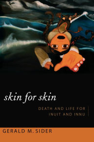 Title: Skin for Skin: Death and Life for Inuit and Innu, Author: Gerald M. Sider